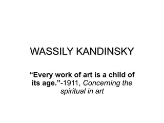 WASSILY KANDINSKY “ Every work of art is a child of its age.” -1911,  Concerning the spiritual in art 