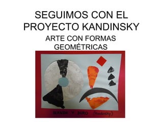 SEGUIMOS CON EL
PROYECTO KANDINSKY
   ARTE CON FORMAS
     GEOMÉTRICAS
 