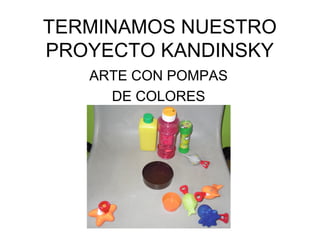 TERMINAMOS NUESTRO
PROYECTO KANDINSKY
ARTE CON POMPAS
DE COLORES
 