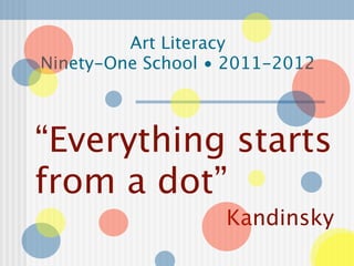 Art Literacy
Ninety-One School • 2011-2012



“Everything starts
from a dot”
                   Kandinsky
 