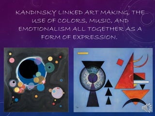 KANDINSKY LINKED ART MAKING, THE
USE OF COLORS, MUSIC, AND
EMOTIONALISM ALL TOGETHER AS A
FORM OF EXPRESSION.
 
