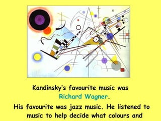 Kandinsky’s favourite music was  Richard Wagner . His favourite was jazz music. He listened to music to help decide what colours and shapes to use. 