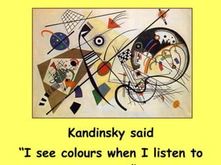 Kandinsky said “ I see colours when I listen to music.” 