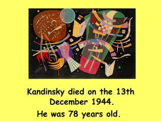 Kandinsky died on the 13th December 1944.  He was 78 years old.  