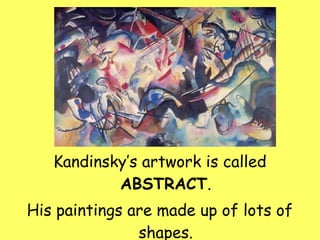 Kandinsky’s artwork is called  ABSTRACT . His paintings are made up of lots of shapes. 