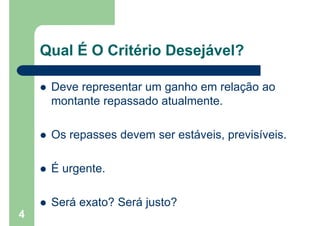 Qual É O Critério Desejável?
 Deve representar um ganho em relação ao
montante repassado atualmente.
 Os repasses devem ser estáveis, previsíveis.
 É urgente.
 Será exato? Será justo?
4
 