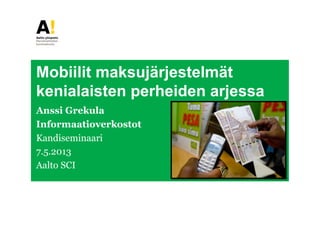 Mobiilit maksujärjestelmät
kenialaisten perheiden arjessa
Anssi Grekula
Informaatioverkostot
Kandiseminaari
7.5.2013
Aalto SCI
 