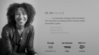Hi, I’m Kandis!
The SIX is a business strategy and innovation
ﬁrm focused on helping teams achieve faster
innovation cycles
Vision Sprints
Design Sprints
Organizational Sprints
 