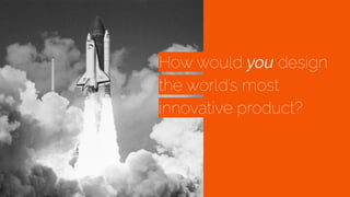 How would you design
the world’s most
innovative product?
 