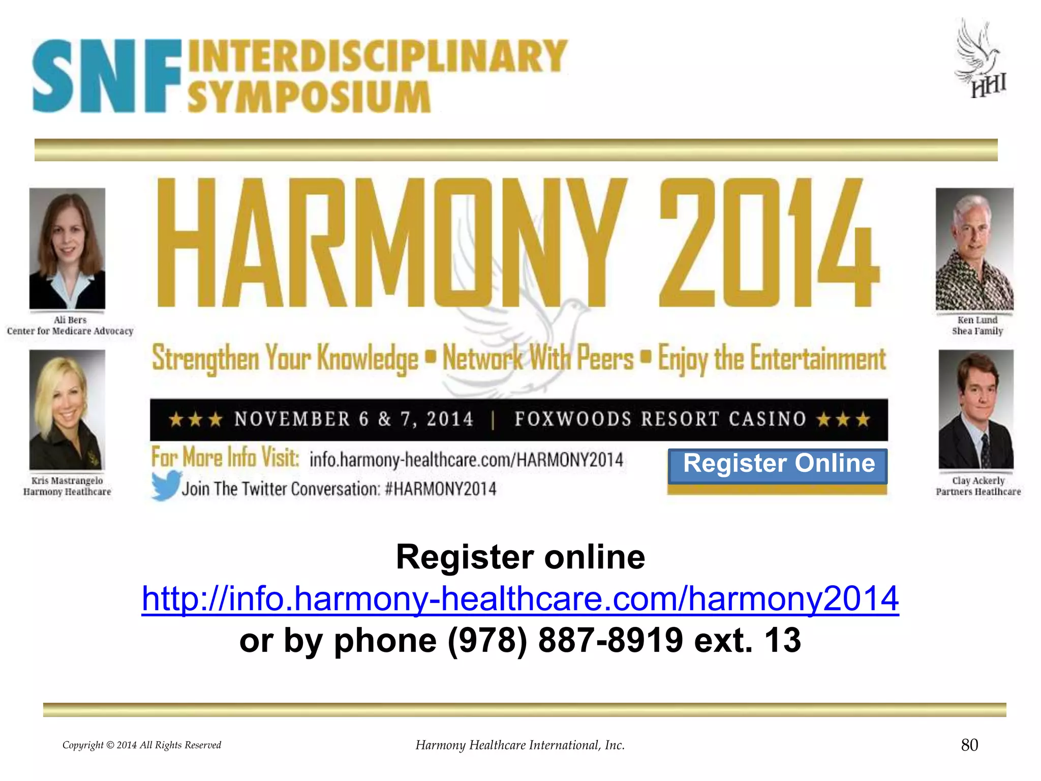 Register online 
Register Online 
http://info.harmony-healthcare.com/harmony2014 
or by phone (978) 887-8919 ext. 13 
Copyright © 2014 All Rights Reserved Harmony Healthcare International, Inc. 80 
 
