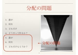 分配の問題
1. 誰が
2. 何を
3. どれだけ
4. どうやって作るか？
5. 誰が
6. 何を
7. どれだけもらうか？
← 分配の問題
3
 
