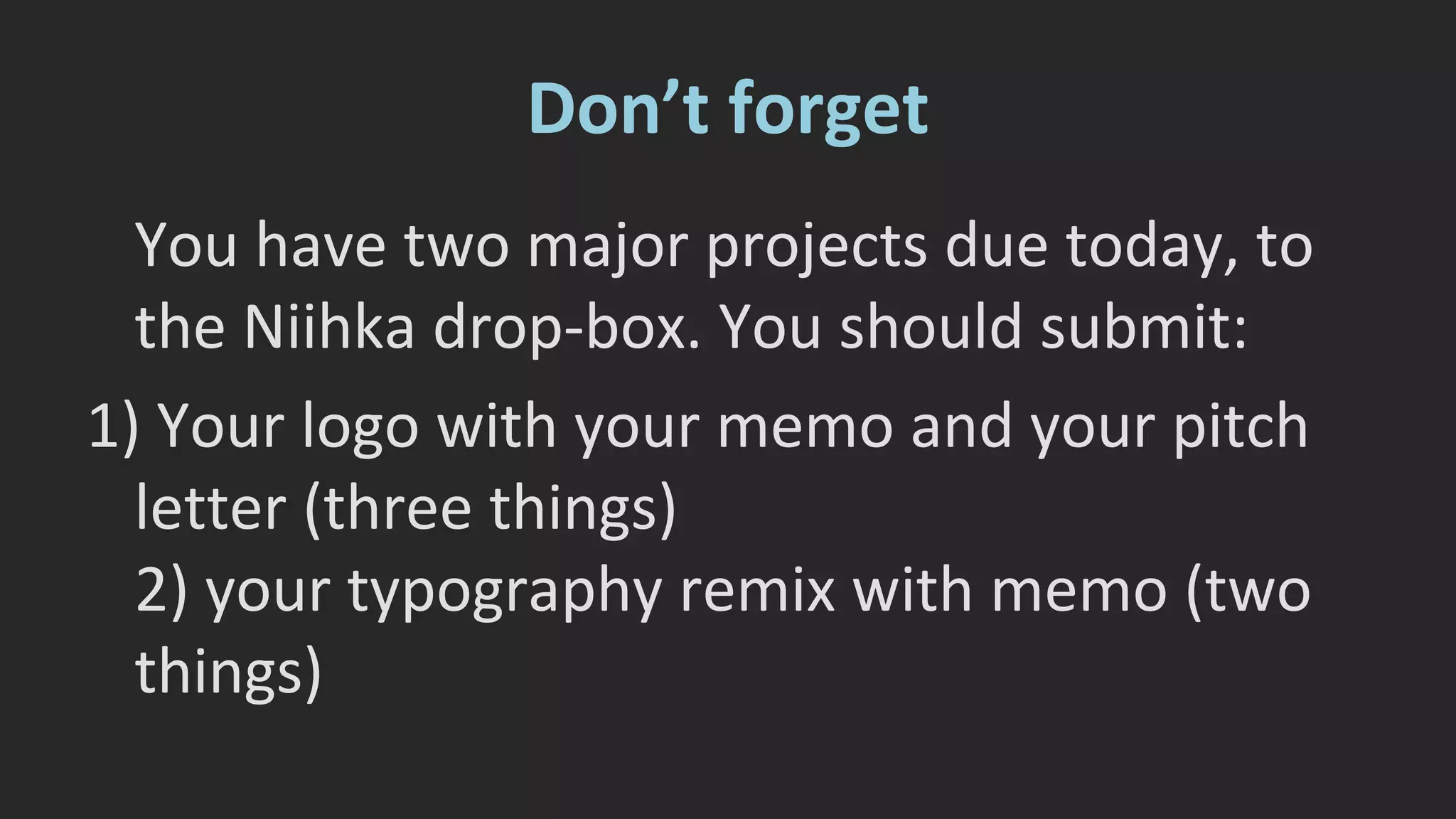 Don’t forget 
You have two major projects due today, to 
the Niihka drop-box. You should submit: 
1) Your logo with your memo and your pitch 
letter (three things) 
2) your typography remix with memo (two 
things) 
 