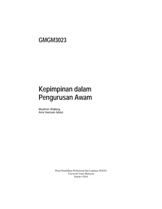 iii
GMGM3023
Kepimpinan dalam
Pengurusan Awam
Muslimin Wallang
Amir Hamzah Abdul
Pusat Pendidikan Profesional dan Lanjutan (PACE)
Universiti Utara Malaysia
Sintok • 2010
 