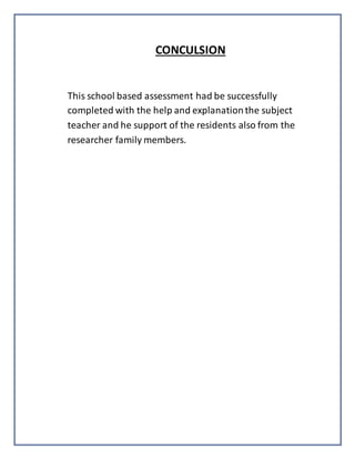 CONCULSION
This school based assessment had be successfully
completed with the help and explanationthe subject
teacher and he support of the residents also from the
researcher family members.
 
