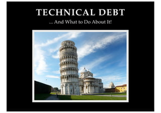 TECHNICAL DEBT
  ... And What to Do About It!
 