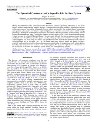 The Dynamical Consequences of a Super-Earth in the Solar System
Stephen R. Kane
Department of Earth and Planetary Sciences, University of California, Riverside, CA 92521, USA; skane@ucr.edu
Received 2022 August 1; revised 2023 January 28; accepted 2023 February 9; published 2023 February 28
Abstract
Placing the architecture of the solar system within the broader context of planetary architectures is one of the
primary topics of interest within planetary science. Exoplanet discoveries have revealed a large range of system
architectures, many of which differ substantially from the solar system’s model. One particular feature of exoplanet
demographics is the relative prevalence of super-Earth planets, for which the solar system lacks a suitable analog,
presenting a challenge to modeling their interiors and atmospheres. Here we present the results of a large suite of
dynamical simulations that insert a hypothetical planet in the mass range 1–10 M⊕ within the semimajor axis range
2–4 au, between the orbits of Mars and Jupiter. We show that, although the system dynamics remain largely
unaffected when the additional planet is placed near 3 au, Mercury experiences substantial instability when the
additional planet lies in the range 3.1–4.0 au, and perturbations to the Martian orbit primarily result when the
additional planet lies in the range 2.0–2.7 au. We further show that, although Jupiter and Saturn experience
relatively small orbital perturbations, the angular momentum transferred to the ice giants can result in their ejection
from the system at key resonance locations of the additional planet. We discuss the implications of these results for
the architecture of the inner and outer solar system planets, and for exoplanetary systems.
Uniﬁed Astronomy Thesaurus concepts: Solar system (1528); Solar system planets (1260); Solar system terrestrial
planets (797); Solar system gas giant planets (1191); Solar system evolution (2293); Orbital evolution (1178);
Orbital resonances (1181); Exoplanets (498); Exoplanet systems (484); Exoplanet evolution (491)
1. Introduction
The discovery of numerous exoplanets over the past
several decades has allowed statistical studies of planetary
architectures that place the solar system within a broader
context (Ford 2014; Limbach & Turner 2015; Martin &
Livio 2015; Winn & Fabrycky 2015; Horner et al. 2020b;
Kane et al. 2021c). The detected multiplanet systems exhibit
a remarkable diversity of architectures that differ substan-
tially from the solar system (Hatzes 2016; He et al. 2019).
Examples include compact systems, such as the Kepler-11
(Lissauer et al. 2011; Gelino & Kane 2014) and TRAPPIST-
1 (Gillon et al. 2016, 2017; Luger et al. 2017; Agol et al.
2021; Kane et al. 2021a) systems, demonstrating that
planetary systems may harbor multiple planetary orbits with
long-term stability close to the host star. Additionally,
exoplanetary systems reveal a wide range of orbital
eccentricities (Shen & Turner 2008; Kane et al. 2012; Van
Eylen & Albrecht 2015), as extreme as 0.96 for the planet
HD 20782 b (Kane et al. 2016; Udry et al. 2019), and
evidence for past signiﬁcant planet–planet interactions (Jurić
& Tremaine 2008; Kane & Raymond 2014; Carrera et al.
2019; Bowler et al. 2020). Studying the statistics of
exoplanet demographics offers the opportunity to provide
important insights into the question of how typical our solar
system architecture and evolution is compared with other
planetary systems (Limbach & Turner 2015; Martin &
Livio 2015).
One of the current main challenges to placing the solar
system within the broad planetary formation context are
planetary sizes/masses that are not present within our system.
In particular, exoplanet discoveries have included a large
population of super-Earths (Valencia et al. 2007; Léger et al.
2009; Howard et al. 2010; Bonﬁls et al. 2013) and mini-
Neptunes (Barnes et al. 2009b; Lopez & Fortney 2014; Nielsen
et al. 2020), planets whose sizes place them within the solar
system’s notable size gap between Earth and Neptune. The
local dearth of this category of planets results in a lack of in situ
data, truncating models of their possible composition and
formation differences compared with the solar system ice giants
(Owen & Wu 2017; Lee 2019). The factors that contributed to
the ∼1–4 R⊕ radius gap within the solar system are numerous,
but predominantly it is due to early migration of the giant
planets (Gomes et al. 2005; Morbidelli et al. 2005; Walsh et al.
2011; Raymond et al. 2014; Nesvorný 2018), a process that
may also have limited the growth of Mars (Bromley &
Kenyon 2017; Clement et al. 2018, 2021). Even so, it is useful
to investigate the dynamical consequences of additional
planetary mass within the solar system, in order to constrain
current formation theories and study the implications for
general planetary system architectures (Lissauer et al. 2001;
Nesvorný & Morbidelli 2012).
In this paper, we provide the results of a dynamical study
that places an additional terrestrial planet in the mass range
1–10 M⊕ and semimajor axis range 2–4 au within the current
solar system architecture. Section 2 summarizes the evidence
for giant planet migration and the reasons why the solar system
does not have a super-Earth between the orbits of Mars and
Jupiter. The details of the executed suite of dynamical
simulations are described in Section 3, together with speciﬁc
examples and global results for each of the solar system
planets. Section 4 discusses the implications of these results for
the inner planets, outer planets, and exoplanetary system
architectures. We provide concluding remarks and suggestions
for further work in Section 5.
The Planetary Science Journal, 4:38 (17pp), 2023 February https://doi.org/10.3847/PSJ/acbb6b
© 2023. The Author(s). Published by the American Astronomical Society.
Original content from this work may be used under the terms
of the Creative Commons Attribution 4.0 licence. Any further
distribution of this work must maintain attribution to the author(s) and the title
of the work, journal citation and DOI.
1
 