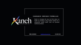 C A N N A B I S O M E GA S F O R M U L A S
Kaneh is changing the way we think about our
health by providing a long overdue solution for a
widespread, global health crisis via Cannabis
nutritional products.
MIMI JOHNSON MJ@SensiCured.Com 314.497.2413
 
