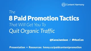The
8 Paid Promotion Tactics
That Will Get You To
Quit Organic Traffic
@KaneJamison // #MozCon
Presentation + Resources: hmny.co/paidcontentpromotion
 