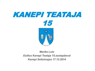 KANEPI TEATAJA
15
Merike Luts
Esitlus Kanepi Teataja 15.aastapäeval
Kanepi Seltsimajas 17.12.2014
 