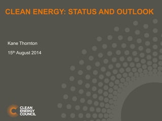 CLEAN ENERGY: STATUS AND OUTLOOK
Kane Thornton
15th August 2014
 