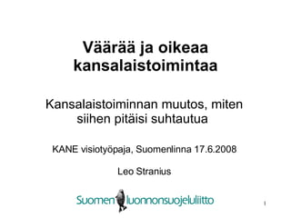 Väärää ja oikeaa kansalaistoimintaa Kansalaistoiminnan muutos, miten siihen pitäisi suhtautua  KANE visiotyöpaja, Suomenlinna 17.6.2008 Leo Stranius 