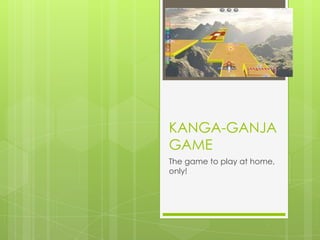 KANGA-GANJA
GAME
The game to play at home,
only!
 