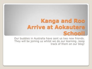 Kanga and Roo Arrive at Aokautere School! Our buddies in Australia have sent us two new friends. They will be joining us whilst we do our learning…keep track of them on our blog! 