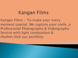 Kangan Films - To make your every
moment special. We capture your smile ,a
Professional Photography & Videography
Service with light compostion &
rhythm.Visit our portfolio

 