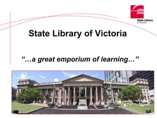 State Library of Victoria   “… a great emporium of learning…” 