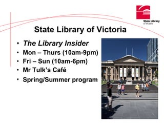 The Library Insider Mon – Thurs (10am-9pm)  Fri – Sun (10am-6pm) Mr Tulk’s Café Spring/Summer program   State Library of Victoria   