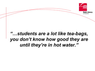 “… students are a lot like tea-bags, you don’t know how good they are until they’re in hot water.” 
