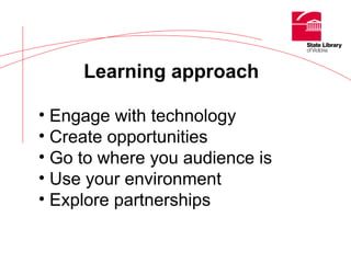 Learning approach Engage with technology Create opportunities Go to where you audience is Use your environment Explore partnerships 