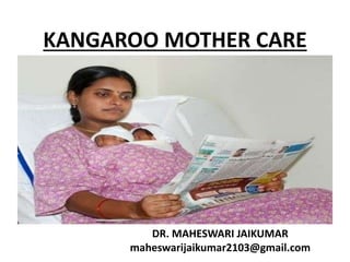 KANGAROO MOTHER CARE
DR. MAHESWARI JAIKUMAR
maheswarijaikumar2103@gmail.com
 