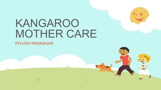 KANGAROO
MOTHER CARE
PIYUSH PARASHAR
 