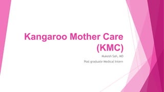Kangaroo Mother Care
(KMC)
Mukesh Sah, MD
Post graduate Medical Intern
 