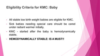 Eligibility Criteria for KMC: Baby
20
• All stable low birth weight babies are eligible for KMC.
• Sick babies needing spe...