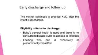 Early discharge and follow up
28
The mother continues to practice KMC after the
infant is discharged.
Eligibility criteria...