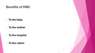 Benefits of KMC
30
• To the baby
• To the mother
• To the hospital
• To the nation
 