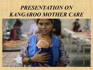 PRESENTATION ON
KANGAROO MOTHER CARE
 