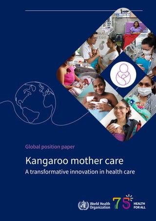 Global position paper
Kangaroo mother care
A transformative innovation in health care
HEALTH
FORALL
 