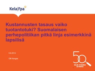 Kustannusten tasaus vaiko
tuotantotuki? Suomalaisen
perhepolitiikan pitkä linja esimerkkinä
lapsilisä
5.6.2014
Olli Kangas
1
 