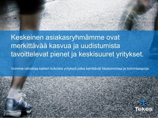 Keskeinen asiakasryhmämme ovat
merkittävää kasvua ja uudistumista
tavoittelevat pienet ja keskisuuret yritykset.
Voimme rahoittaa kaiken kokoisia yrityksiä jotka kehittävät liiketoimintaa ja toimintatapoja.
 