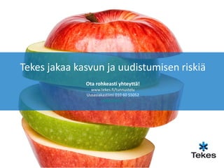 Tekes jakaa kasvun ja uudistumisen riskiä
              Ota rohkeasti yhteyttä!
                www.tekes.fi/tunnustelu
              Uusasiakastiimi 010 60 55052
                      www.tekes.fi
 