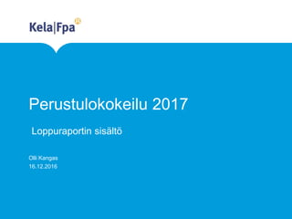 Perustulokokeilu 2017
Olli Kangas
16.12.2016
Loppuraportin sisältö
 