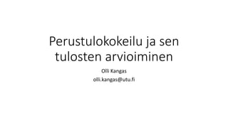 Perustulokokeilu ja sen
tulosten arvioiminen
Olli Kangas
olli.kangas@utu.fi
 