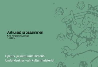 Aikuiset ja osaaminen 
Kirsi Kangaspunta, johtaja 
1.10.2014 
 