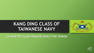 KANG DING CLASS OF
TAIWANESE NAVY
LA FAYETTE CLASS FRIGATES BUILT FOR TAIWAN
 