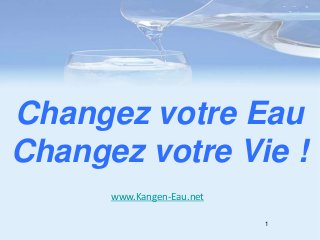 1
Changez votre Eau
Changez votre Vie !
www.Kangen-Eau.net
 