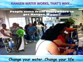 KANGEN WATER WORKS, THAT’S WHY…
Change your water…Change your life
 