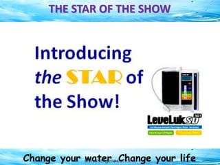 Change your water…Change your life
THE STAR OF THE SHOW
www.Kangennuoc.com
 